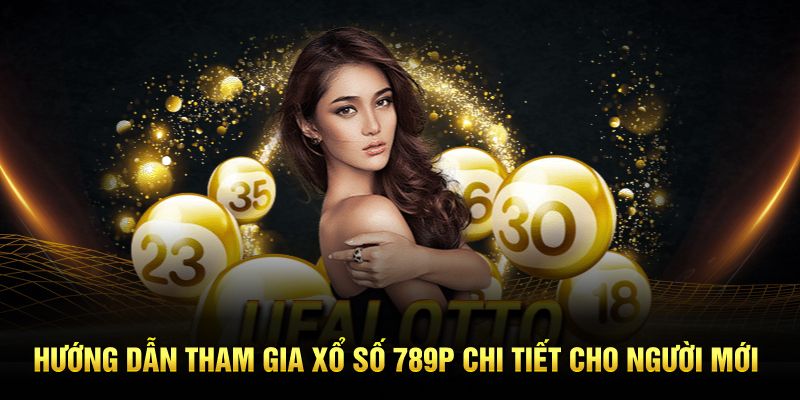 Hướng dẫn tham gia xổ số 789P chi tiết cho người mới