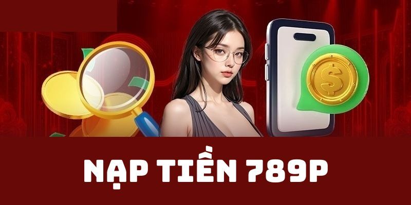 Khi nạp tiền 789P mang lại nhiều lợi ích