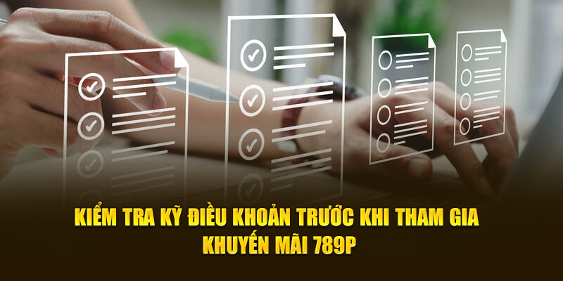 Kiểm tra kỹ điều khoản trước khi tham gia khuyến mãi 789P