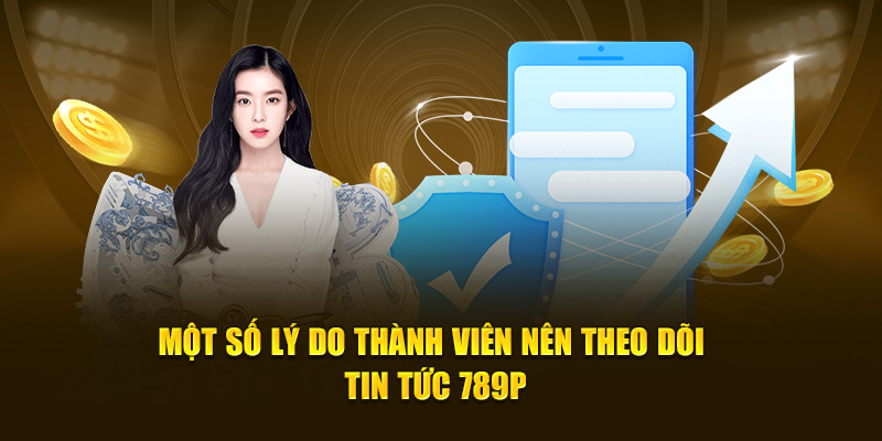 Một số lý do thành viên nên theo dõi tin tức 789P