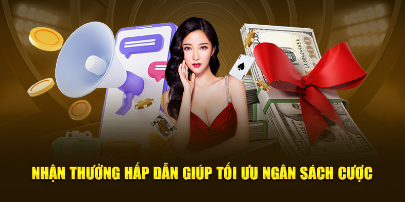 Nhận thưởng hấp dẫn giúp tối ưu ngân sách cược