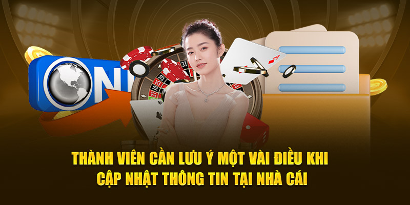 Thành viên cần lưu ý một vài điều khi cập nhật thông tin tại nhà cái